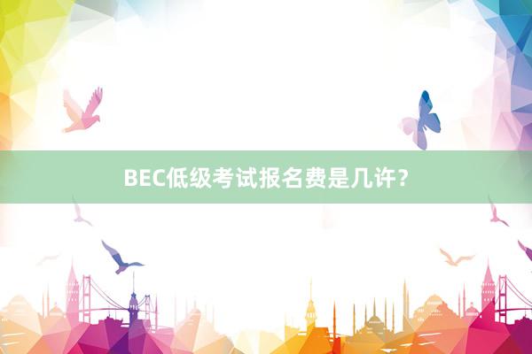 BEC低级考试报名费是几许？