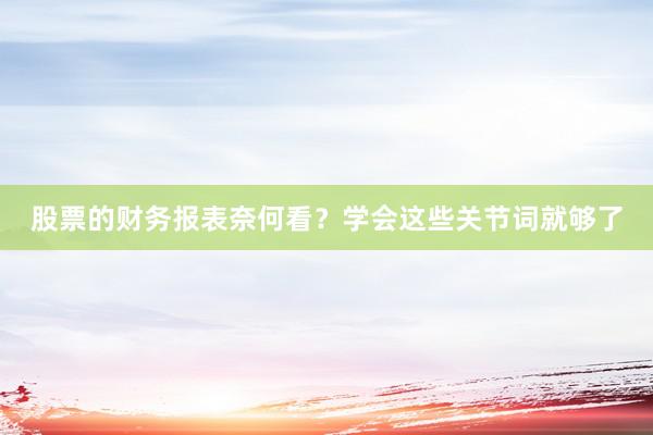 股票的财务报表奈何看？学会这些关节词就够了