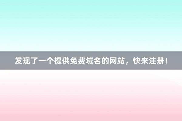 发现了一个提供免费域名的网站，快来注册！