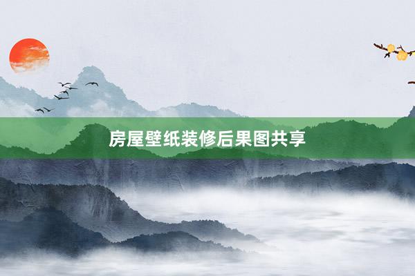 房屋壁纸装修后果图共享